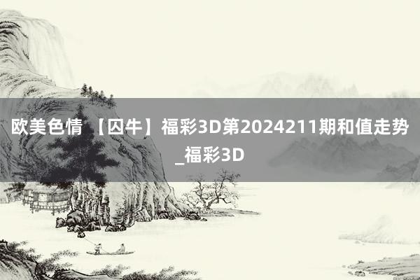 欧美色情 【囚牛】福彩3D第2024211期和值走势_福彩3D