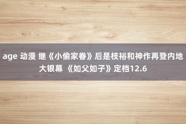 age 动漫 继《小偷家眷》后是枝裕和神作再登内地大银幕 《如父如子》定档12.6