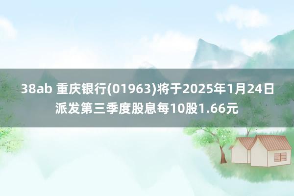 38ab 重庆银行(01963)将于2025年1月24日派发第三季度股息每10股1.66元