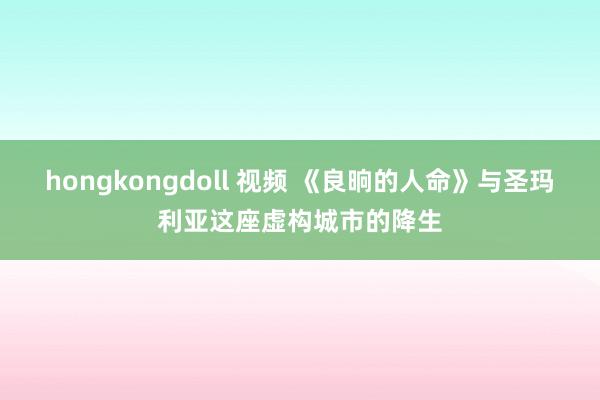 hongkongdoll 视频 《良晌的人命》与圣玛利亚这座虚构城市的降生