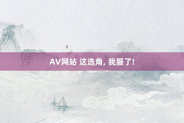 AV网站 这选角， 我服了!